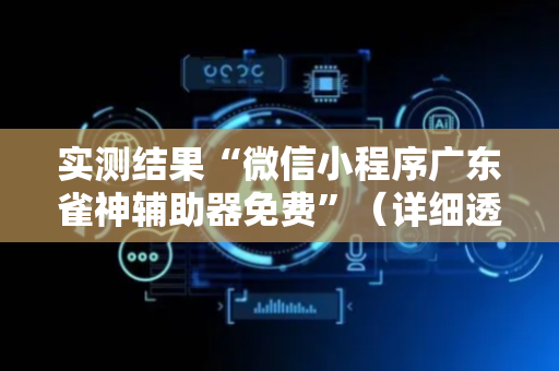 实测结果“微信小程序广东雀神辅助器免费”（详细透视教程）-哔哩哔哩