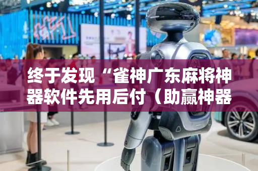终于发现“雀神广东麻将神器软件先用后付（助赢神器通用版）