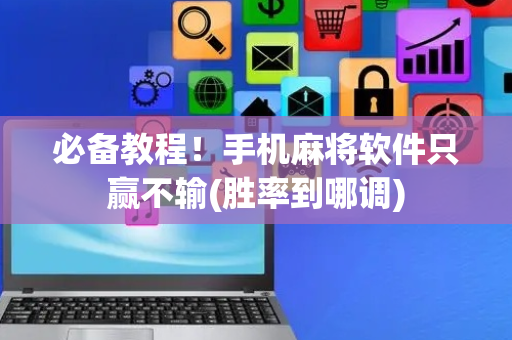 必备教程！手机麻将软件只赢不输(胜率到哪调)
