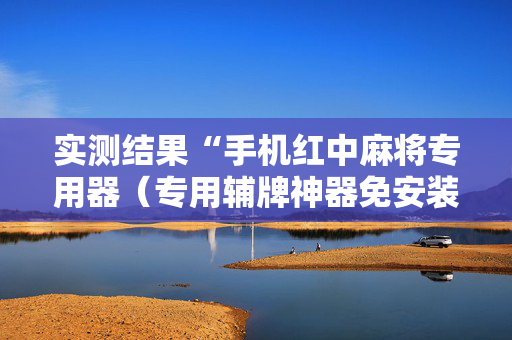 实测结果“手机红中麻将专用器（专用辅牌神器免安装）