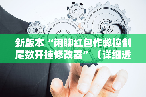 新版本“闲聊红包作弊控制尾数开挂修改器”（详细透视教程）-哔哩哔哩