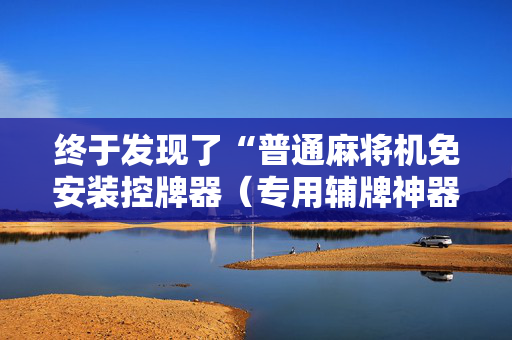终于发现了“普通麻将机免安装控牌器（专用辅牌神器免安装）