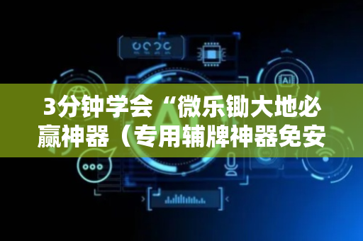 3分钟学会“微乐锄大地必赢神器（专用辅牌神器免安装）
