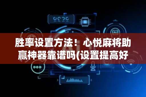 胜率设置方法！心悦麻将助赢神器靠谱吗(设置提高好牌几率)