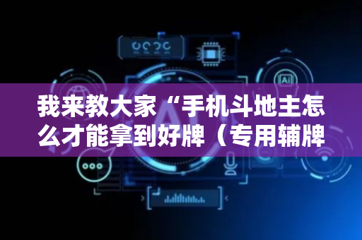 我来教大家“手机斗地主怎么才能拿到好牌（专用辅牌神器免安装）