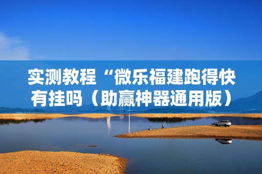 实测教程“微乐福建跑得快有挂吗（助赢神器通用版）