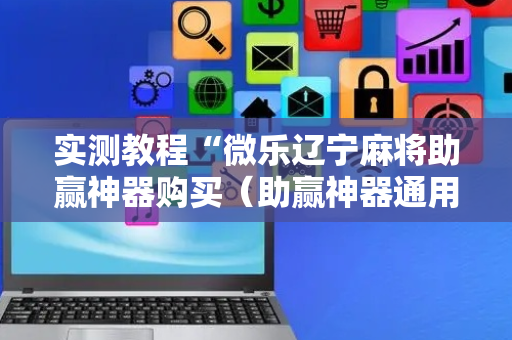 实测教程“微乐辽宁麻将助赢神器购买（助赢神器通用版）