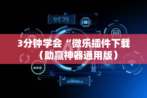 3分钟学会“微乐插件下载（助赢神器通用版）