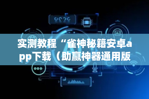 实测教程“雀神秘籍安卓app下载（助赢神器通用版）