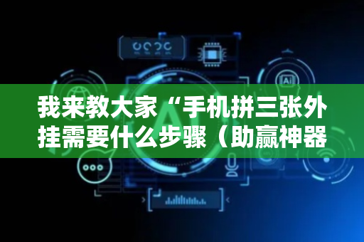 我来教大家“手机拼三张外挂需要什么步骤（助赢神器通用版）