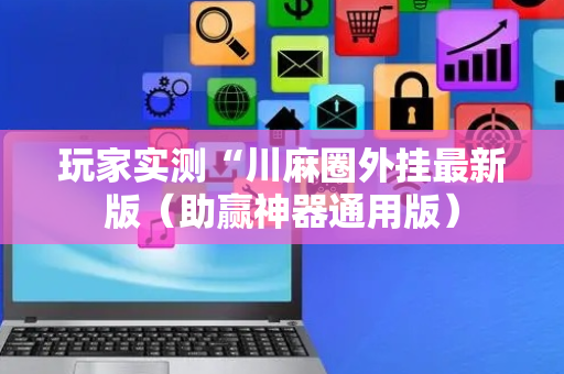 玩家实测“川麻圈外挂最新版（助赢神器通用版）