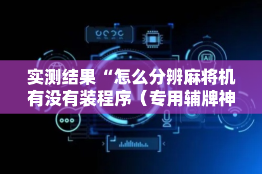 实测结果“怎么分辨麻将机有没有装程序（专用辅牌神器免安装）