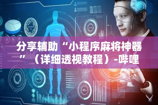分享辅助“小程序麻将神器”（详细透视教程）-哔哩哔哩