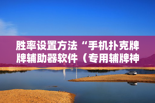 胜率设置方法“手机扑克牌牌辅助器软件（专用辅牌神器免安装）