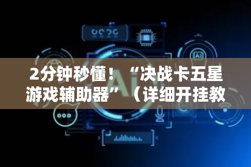 2分钟秒懂！“决战卡五星游戏辅助器”（详细开挂教程）-哔哩哔哩