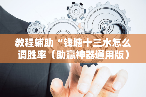 教程辅助“钱塘十三水怎么调胜率（助赢神器通用版）