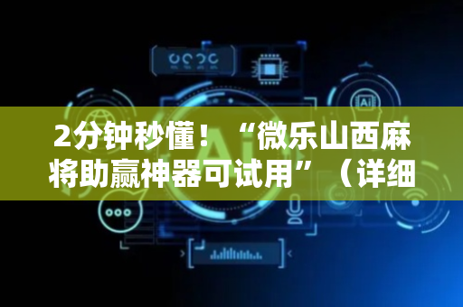 2分钟秒懂！“微乐山西麻将助赢神器可试用”（详细开挂教程）-哔哩哔哩