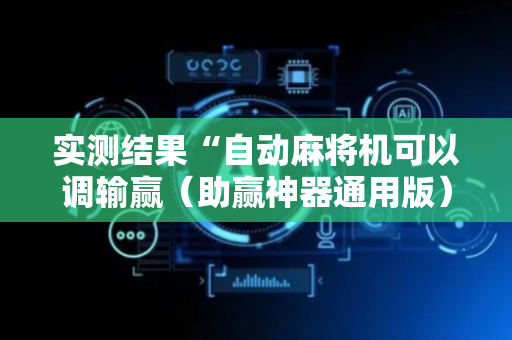 实测结果“自动麻将机可以调输赢（助赢神器通用版）