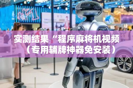 实测结果“程序麻将机视频（专用辅牌神器免安装）