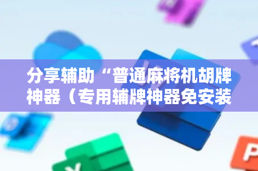 分享辅助“普通麻将机胡牌神器（专用辅牌神器免安装）