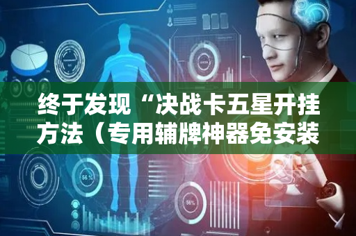 终于发现“决战卡五星开挂方法（专用辅牌神器免安装）