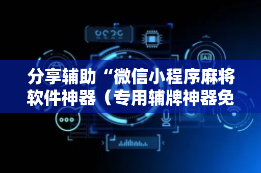 分享辅助“微信小程序麻将软件神器（专用辅牌神器免安装）