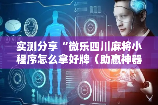 实测分享“微乐四川麻将小程序怎么拿好牌（助赢神器通用版）