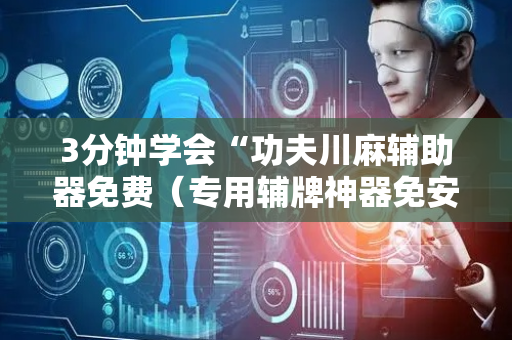 3分钟学会“功夫川麻辅助器免费（专用辅牌神器免安装）