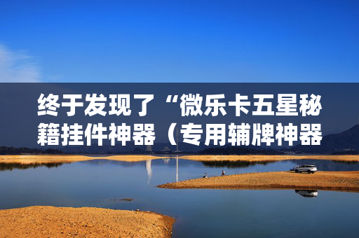 终于发现了“微乐卡五星秘籍挂件神器（专用辅牌神器免安装）
