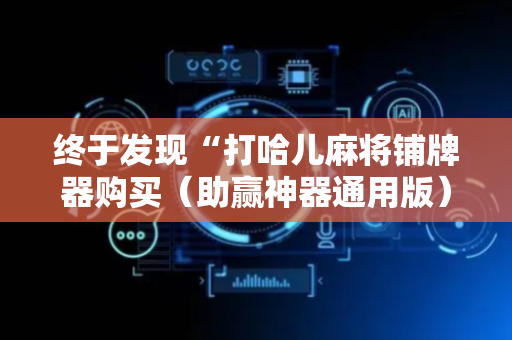 终于发现“打哈儿麻将铺牌器购买（助赢神器通用版）
