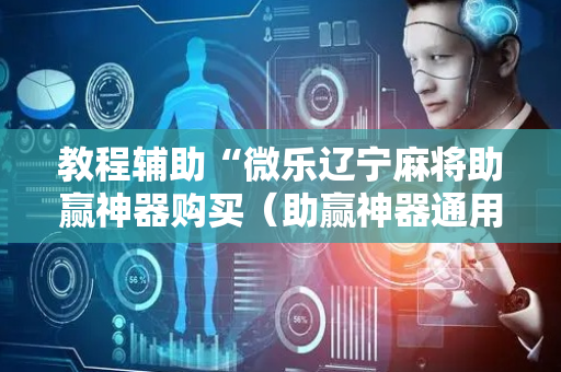 教程辅助“微乐辽宁麻将助赢神器购买（助赢神器通用版）