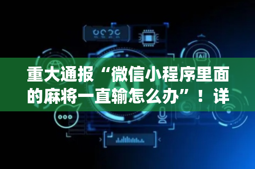 重大通报“微信小程序里面的麻将一直输怎么办”！详细开挂教程（确实真的有挂)-抖音