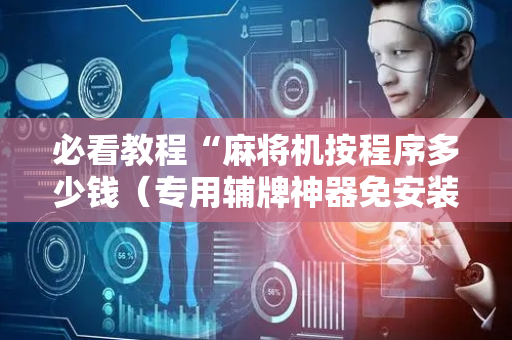 必看教程“麻将机按程序多少钱（专用辅牌神器免安装）