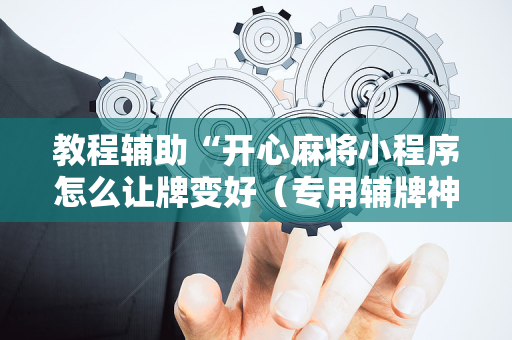 教程辅助“开心麻将小程序怎么让牌变好（专用辅牌神器免安装）