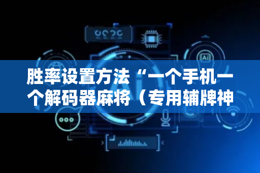 胜率设置方法“一个手机一个解码器麻将（专用辅牌神器免安装）
