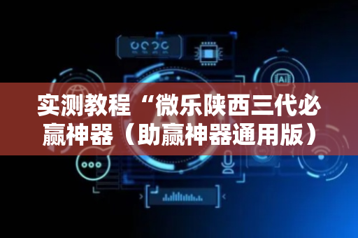 实测教程“微乐陕西三代必赢神器（助赢神器通用版）