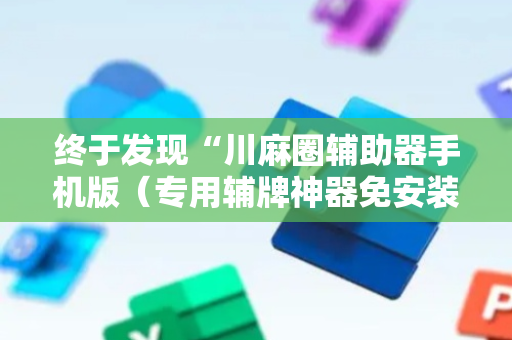 终于发现“川麻圈辅助器手机版（专用辅牌神器免安装）