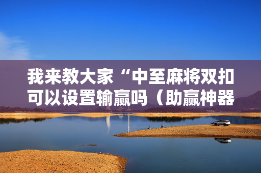 我来教大家“中至麻将双扣可以设置输赢吗（助赢神器通用版）
