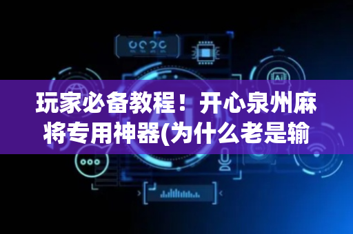 玩家必备教程！开心泉州麻将专用神器(为什么老是输)