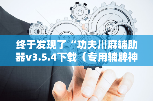 终于发现了“功夫川麻辅助器v3.5.4下载（专用辅牌神器免安装）