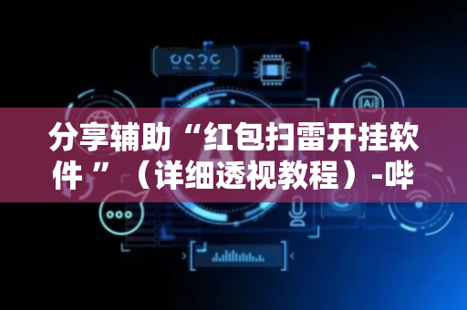 分享辅助“红包扫雷开挂软件 ”（详细透视教程）-哔哩哔哩