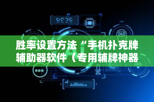 胜率设置方法“手机扑克牌辅助器软件（专用辅牌神器免安装）