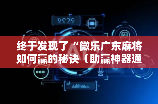 终于发现了“微乐广东麻将如何赢的秘诀（助赢神器通用版）
