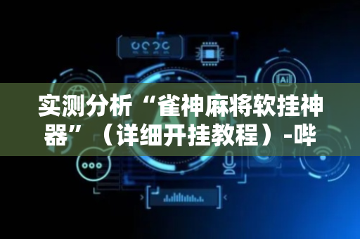 实测分析“雀神麻将软挂神器”（详细开挂教程）-哔哩哔哩