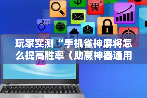 玩家实测“手机雀神麻将怎么提高胜率（助赢神器通用版）