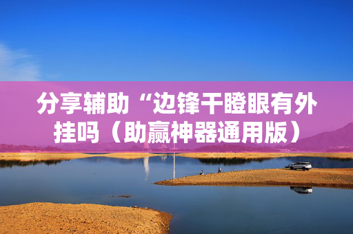 分享辅助“边锋干瞪眼有外挂吗（助赢神器通用版）