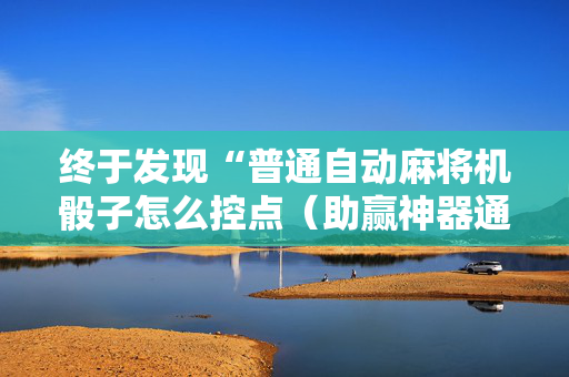 终于发现“普通自动麻将机骰子怎么控点（助赢神器通用版）