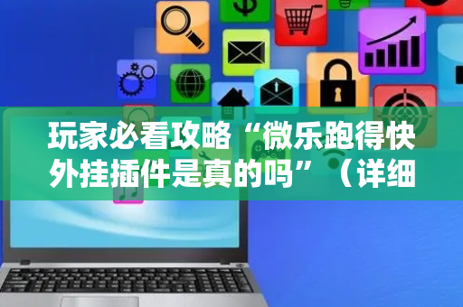 玩家必看攻略“微乐跑得快外挂插件是真的吗”（详细透视教程）-哔哩哔哩