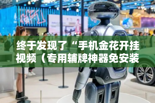 终于发现了“手机金花开挂视频（专用辅牌神器免安装）