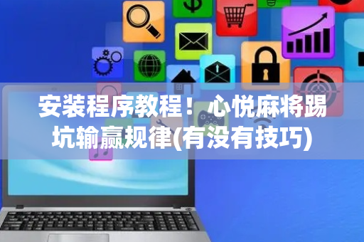 安装程序教程！心悦麻将踢坑输赢规律(有没有技巧)